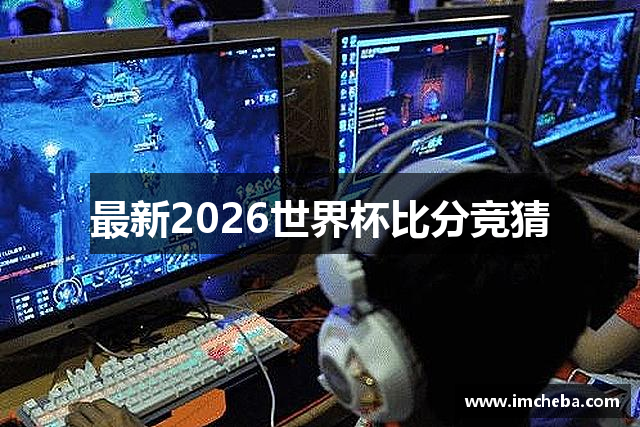 最新2026世界杯比分竞猜